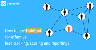 How To Use HubSpot For Effective Lead Tracking, Scoring And Reporting?
